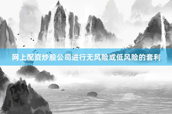 网上配资炒股公司进行无风险或低风险的套利