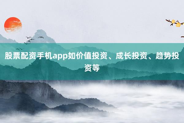 股票配资手机app如价值投资、成长投资、趋势投资等