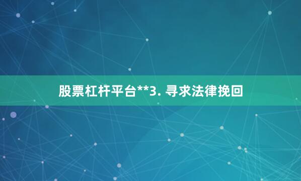 股票杠杆平台**3. 寻求法律挽回