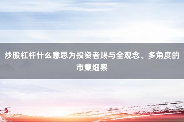 炒股杠杆什么意思为投资者赐与全观念、多角度的市集细察