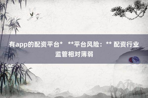 有app的配资平台*   **平台风险：** 配资行业监管相对薄弱