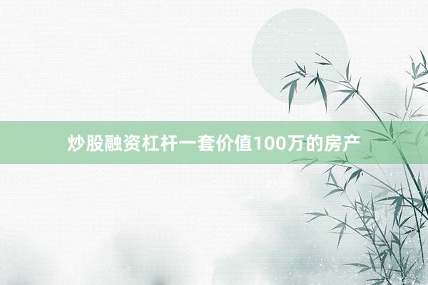 炒股融资杠杆一套价值100万的房产