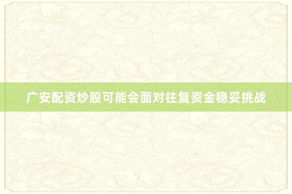 广安配资炒股可能会面对往复资金稳妥挑战
