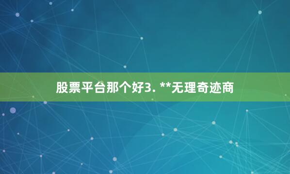 股票平台那个好3. **无理奇迹商