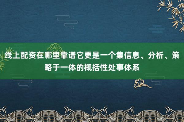 线上配资在哪里靠谱它更是一个集信息、分析、策略于一体的概括性处事体系