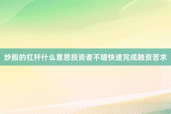 炒股的杠杆什么意思投资者不错快速完成融资苦求