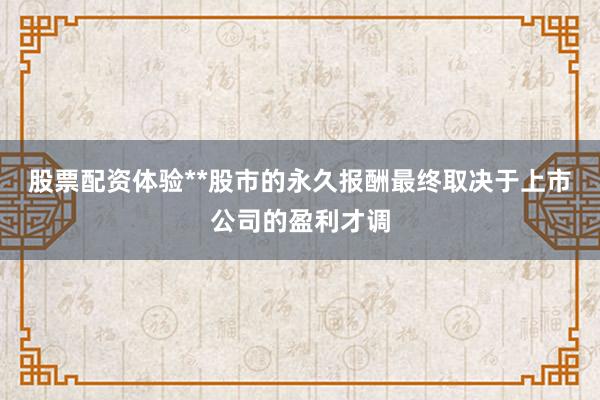 股票配资体验**股市的永久报酬最终取决于上市公司的盈利才调