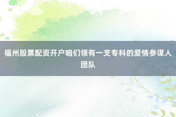 福州股票配资开户咱们领有一支专科的爱情参谋人团队