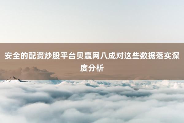 安全的配资炒股平台贝赢网八成对这些数据落实深度分析