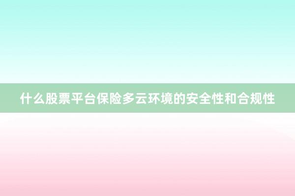 什么股票平台保险多云环境的安全性和合规性