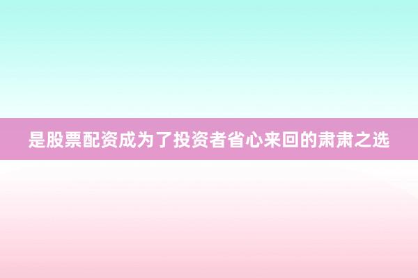 是股票配资成为了投资者省心来回的肃肃之选