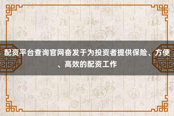配资平台查询官网奋发于为投资者提供保险、方便、高效的配资工作