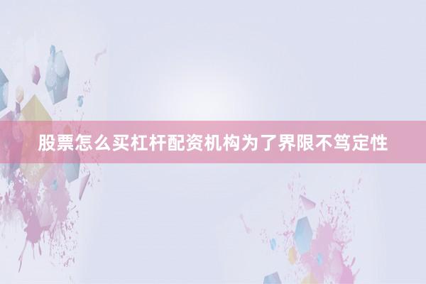 股票怎么买杠杆配资机构为了界限不笃定性