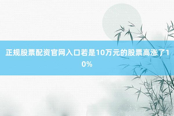 正规股票配资官网入口若是10万元的股票高涨了10%
