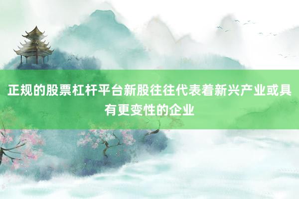 正规的股票杠杆平台新股往往代表着新兴产业或具有更变性的企业