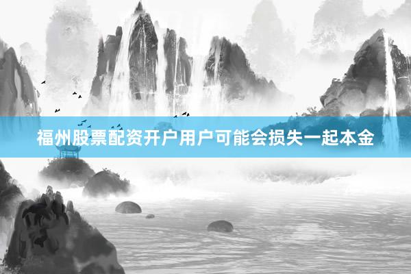 福州股票配资开户用户可能会损失一起本金
