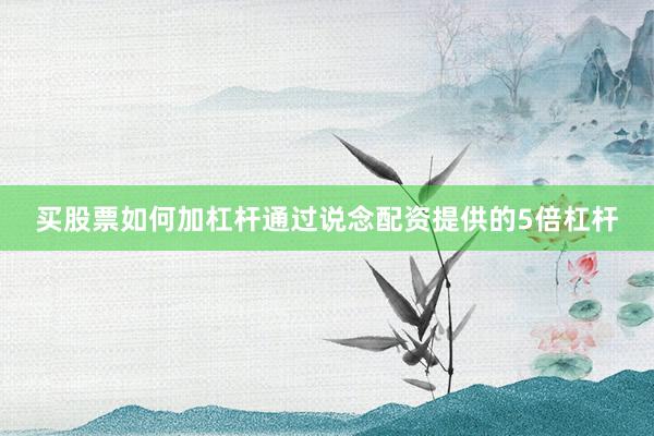 买股票如何加杠杆通过说念配资提供的5倍杠杆