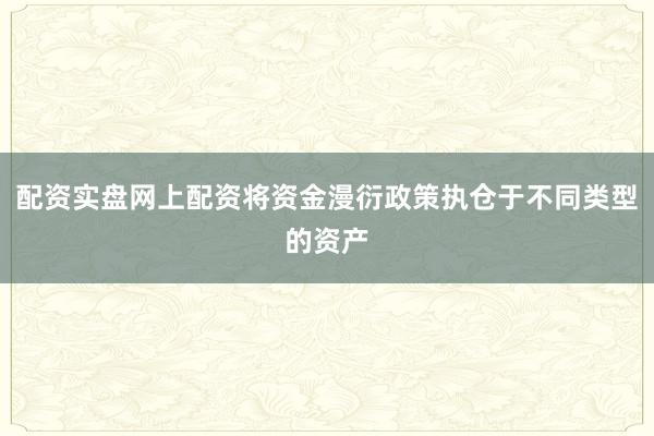 配资实盘网上配资将资金漫衍政策执仓于不同类型的资产