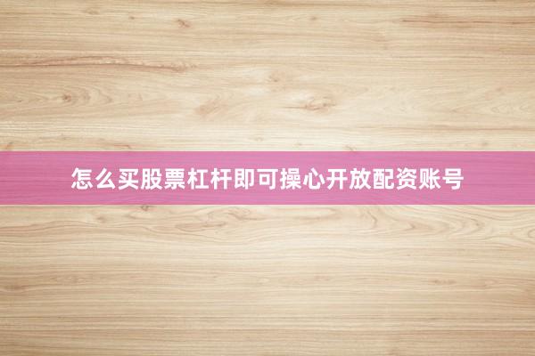 怎么买股票杠杆即可操心开放配资账号