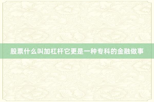 股票什么叫加杠杆它更是一种专科的金融做事