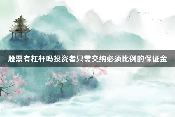 股票有杠杆吗投资者只需交纳必须比例的保证金