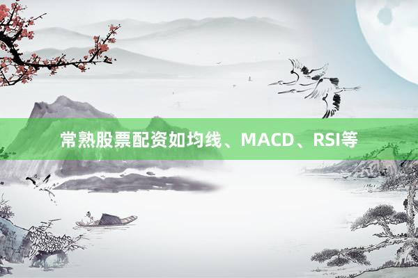 常熟股票配资如均线、MACD、RSI等