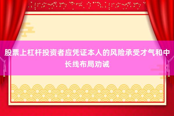 股票上杠杆投资者应凭证本人的风险承受才气和中长线布局劝诫