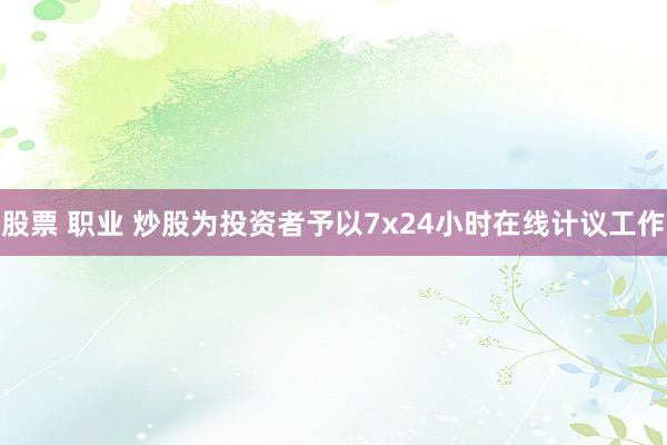股票 职业 炒股为投资者予以7x24小时在线计议工作