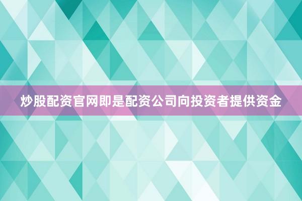 炒股配资官网即是配资公司向投资者提供资金