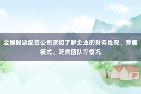 全国股票配资公司深切了解企业的财务景况、筹画模式、贬责团队等情况