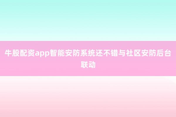 牛股配资app智能安防系统还不错与社区安防后台联动