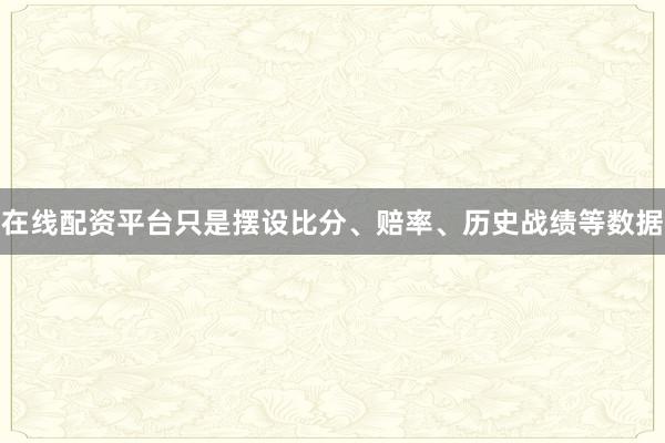 在线配资平台只是摆设比分、赔率、历史战绩等数据