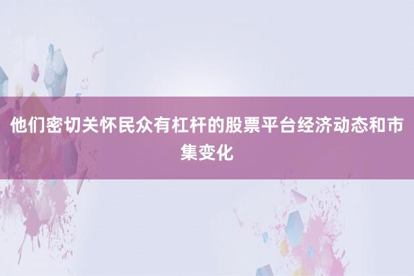 他们密切关怀民众有杠杆的股票平台经济动态和市集变化