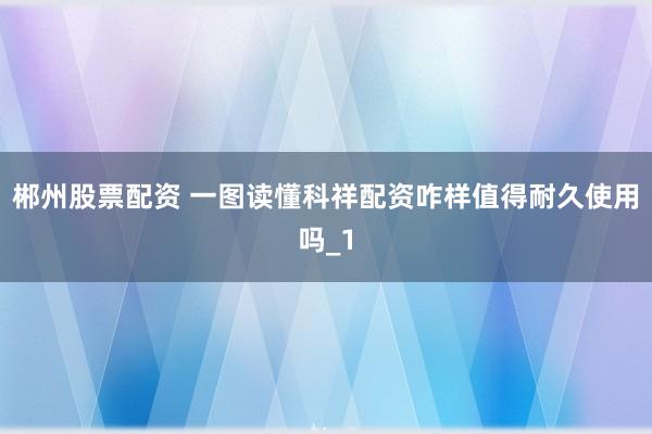 郴州股票配资 一图读懂科祥配资咋样值得耐久使用吗_1