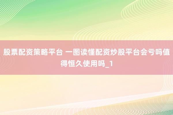 股票配资策略平台 一图读懂配资炒股平台会亏吗值得恒久使用吗_1