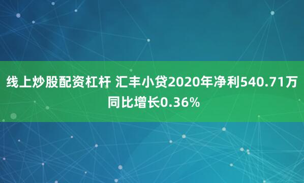 线上炒股配资杠杆 汇丰小贷2020年净利540.71万 同比增长0.36%
