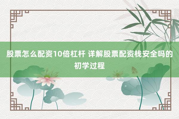 股票怎么配资10倍杠杆 详解股票配资栈安全吗的初学过程