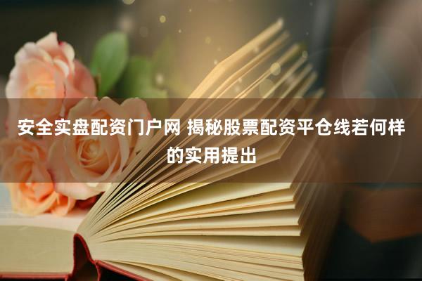 安全实盘配资门户网 揭秘股票配资平仓线若何样的实用提出