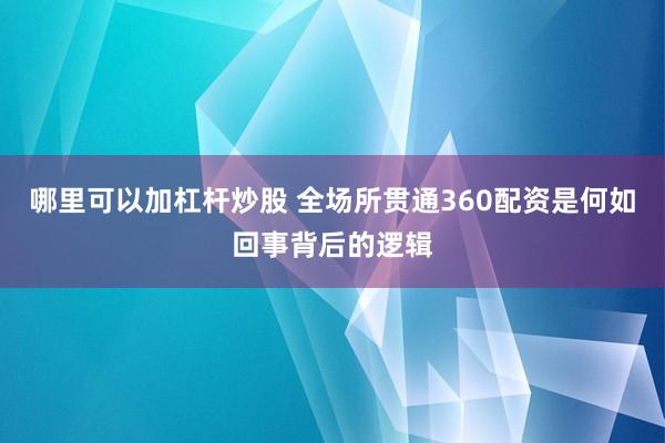 哪里可以加杠杆炒股 全场所贯通360配资是何如回事背后的逻辑