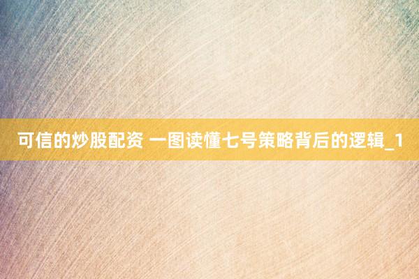 可信的炒股配资 一图读懂七号策略背后的逻辑_1