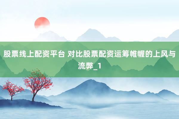 股票线上配资平台 对比股票配资运筹帷幄的上风与流弊_1