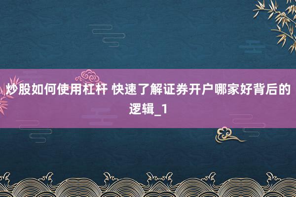 炒股如何使用杠杆 快速了解证券开户哪家好背后的逻辑_1