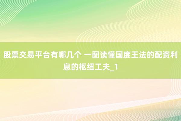 股票交易平台有哪几个 一图读懂国度王法的配资利息的枢纽工夫_1