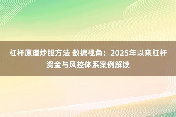 杠杆原理炒股方法 数据视角：2025年以来杠杆资金与风控体系案例解读