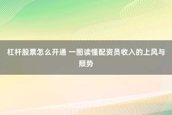 杠杆股票怎么开通 一图读懂配资员收入的上风与颓势