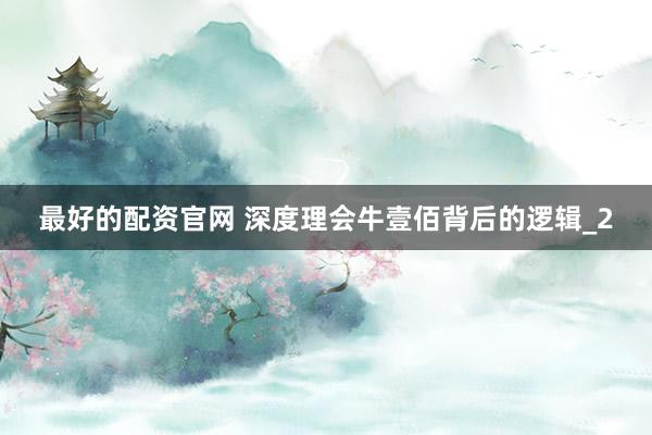 最好的配资官网 深度理会牛壹佰背后的逻辑_2