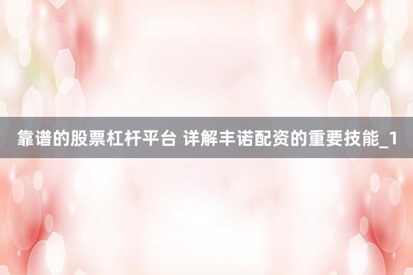 靠谱的股票杠杆平台 详解丰诺配资的重要技能_1