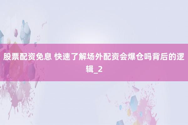 股票配资免息 快速了解场外配资会爆仓吗背后的逻辑_2