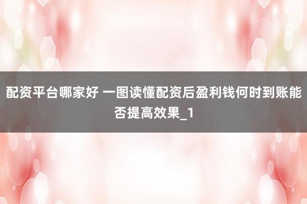 配资平台哪家好 一图读懂配资后盈利钱何时到账能否提高效果_1